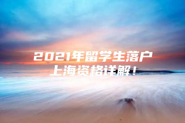 2021年留學(xué)生落戶上海資格詳解！