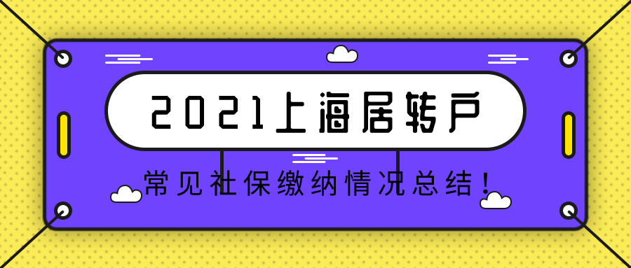 2021上海居轉(zhuǎn)戶落戶,常見社保繳納情況總結(jié)！建議收藏！