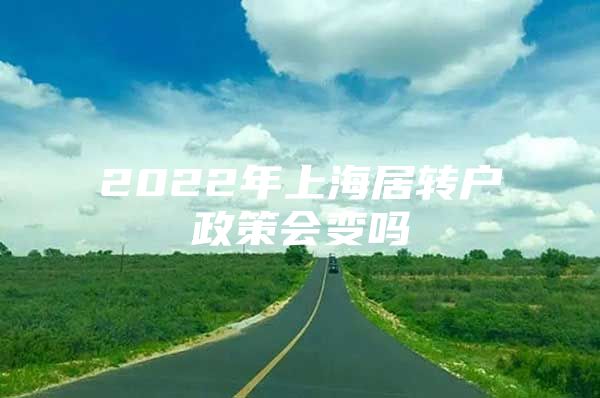 2022年上海居轉(zhuǎn)戶政策會(huì)變嗎