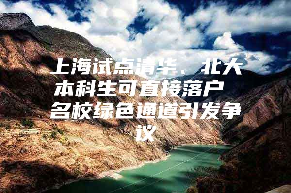 上海試點清華、北大本科生可直接落戶 名校綠色通道引發(fā)爭議