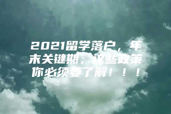 2021留學(xué)落戶，年末關(guān)鍵期，這些政策你必須要了解！??！