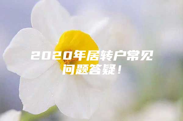 2020年居轉(zhuǎn)戶常見問題答疑！