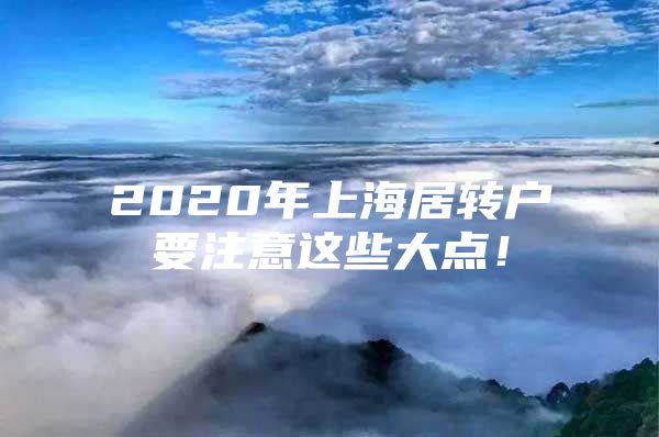 2020年上海居轉(zhuǎn)戶要注意這些大點(diǎn)！