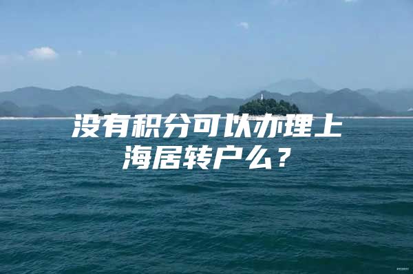 沒有積分可以辦理上海居轉(zhuǎn)戶么？