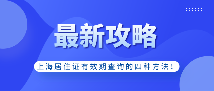 上海居住證有效期查詢的四種方法!關(guān)系到上海居轉(zhuǎn)戶!建議收藏！