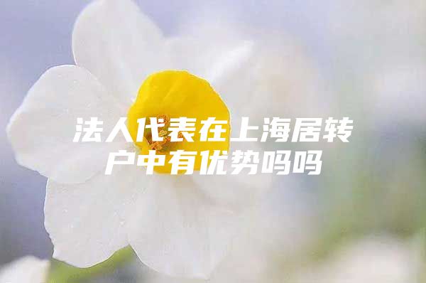 法人代表在上海居轉(zhuǎn)戶中有優(yōu)勢嗎嗎