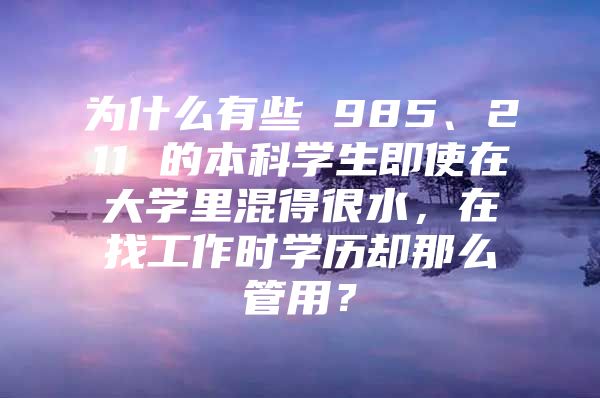 為什么有些 985、211 的本科學(xué)生即使在大學(xué)里混得很水，在找工作時學(xué)歷卻那么管用？