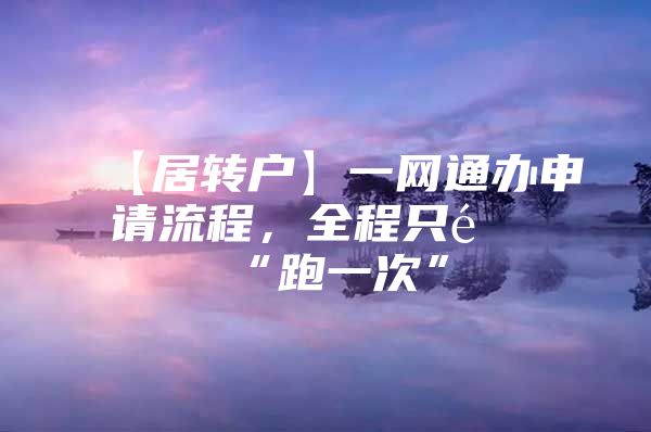 【居轉(zhuǎn)戶】一網(wǎng)通辦申請流程，全程只需“跑一次”