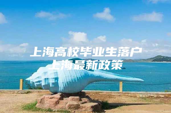 上海高校畢業(yè)生落戶上海最新政策