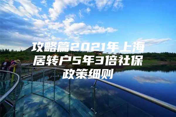 攻略篇2021年上海居轉(zhuǎn)戶5年3倍社保政策細(xì)則