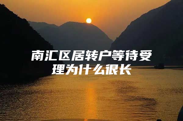 南匯區(qū)居轉(zhuǎn)戶等待受理為什么很長(zhǎng)