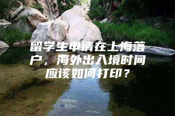 留學生申請在上海落戶，海外出入境時間應該如何打?。?/></p>
								<p style=