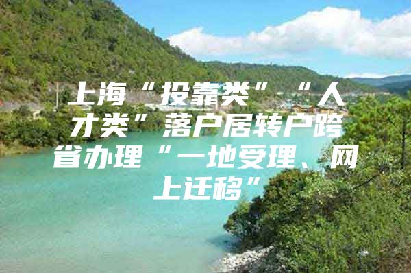 上海“投靠類”“人才類”落戶居轉戶跨省辦理“一地受理、網(wǎng)上遷移”