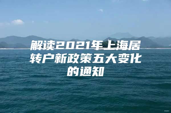 解讀2021年上海居轉(zhuǎn)戶新政策五大變化的通知