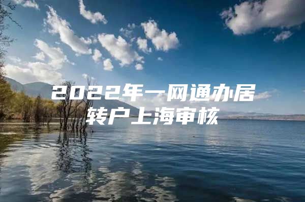 2022年一網(wǎng)通辦居轉(zhuǎn)戶上海審核