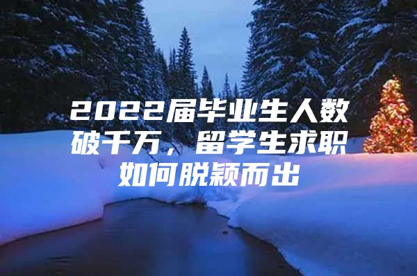 2022屆畢業(yè)生人數(shù)破千萬(wàn)，留學(xué)生求職如何脫穎而出