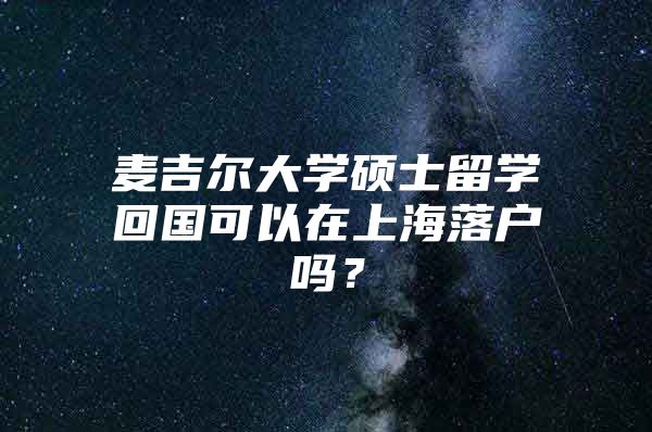 麥吉爾大學碩士留學回國可以在上海落戶嗎？