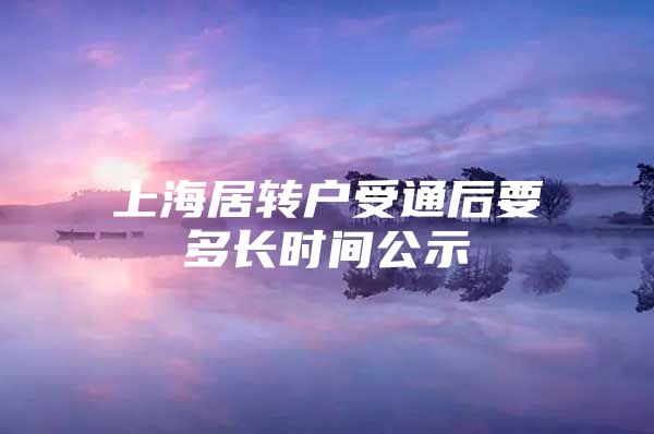 上海居轉(zhuǎn)戶受通后要多長時(shí)間公示