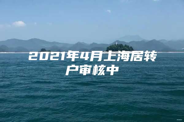 2021年4月上海居轉(zhuǎn)戶審核中