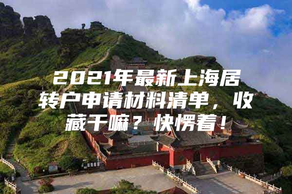 2021年最新上海居轉(zhuǎn)戶申請材料清單，收藏干嘛？快愣著！