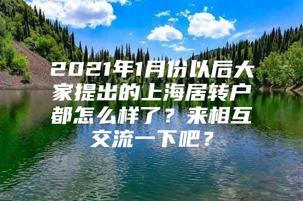 2021年1月份以后大家提出的上海居轉(zhuǎn)戶都怎么樣了？來相互交流一下吧？