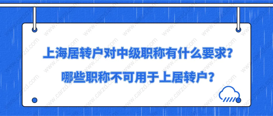 上海居住證轉(zhuǎn)上海戶口對(duì)中級(jí)職稱有什么要求？哪些職稱不可用于上居轉(zhuǎn)戶？