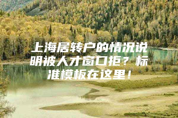 上海居轉(zhuǎn)戶的情況說明被人才窗口拒？標(biāo)準(zhǔn)模板在這里！