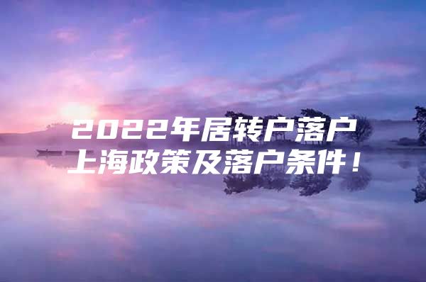 2022年居轉(zhuǎn)戶落戶上海政策及落戶條件！