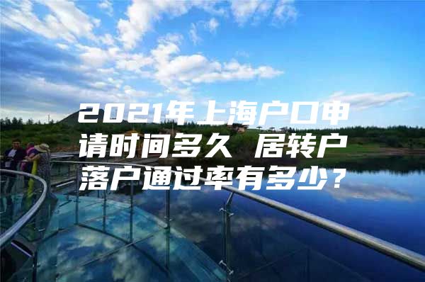 2021年上海戶口申請(qǐng)時(shí)間多久 居轉(zhuǎn)戶落戶通過(guò)率有多少？