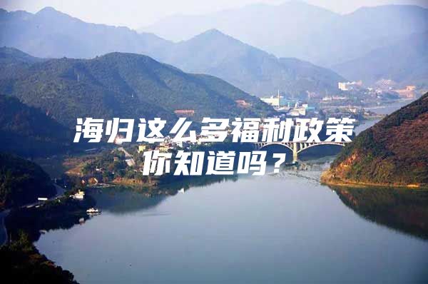 海歸這么多福利政策你知道嗎？