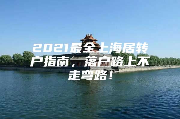 2021最全上海居轉(zhuǎn)戶指南，落戶路上不走彎路！