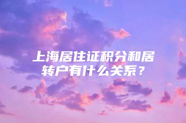 上海居住證積分和居轉(zhuǎn)戶有什么關(guān)系？