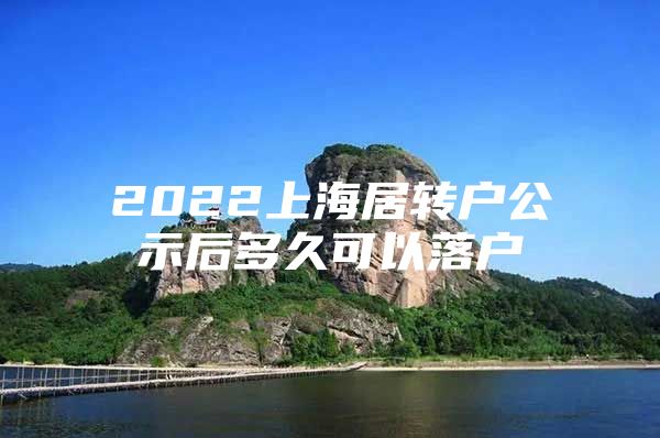 2022上海居轉(zhuǎn)戶(hù)公示后多久可以落戶(hù)