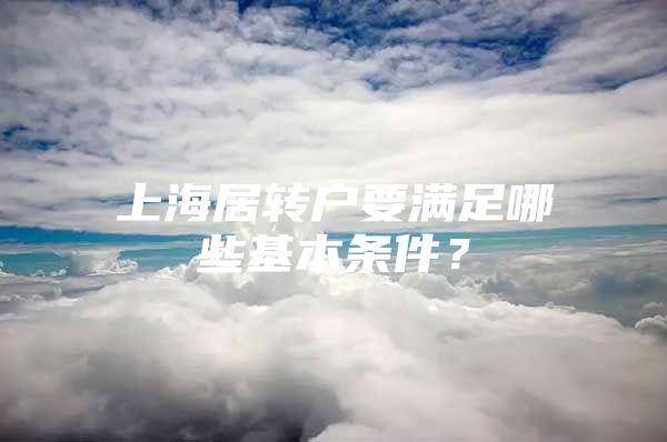 上海居轉戶要滿足哪些基本條件？