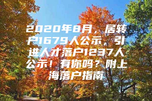 2020年8月，居轉(zhuǎn)戶1679人公示，引進(jìn)人才落戶1237人公示！有你嗎？附上海落戶指南