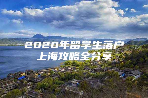 2020年留學生落戶上海攻略全分享