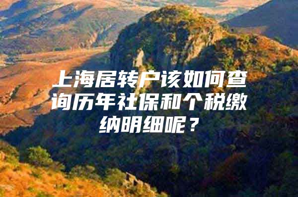 上海居轉(zhuǎn)戶該如何查詢歷年社保和個稅繳納明細呢？