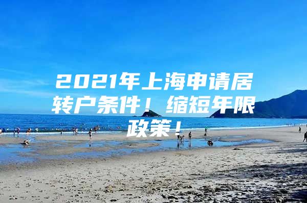 2021年上海申請居轉(zhuǎn)戶條件！縮短年限政策！