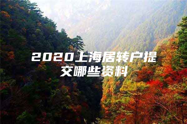 2020上海居轉(zhuǎn)戶提交哪些資料