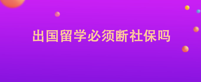 出國留學必須斷社保嗎