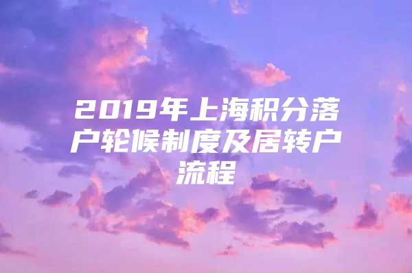 2019年上海積分落戶輪候制度及居轉(zhuǎn)戶流程