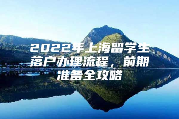 2022年上海留學(xué)生落戶(hù)辦理流程，前期準(zhǔn)備全攻略