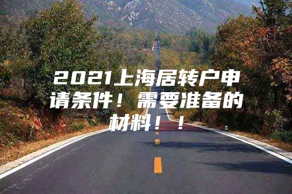 2021上海居轉戶申請條件！需要準備的材料！！