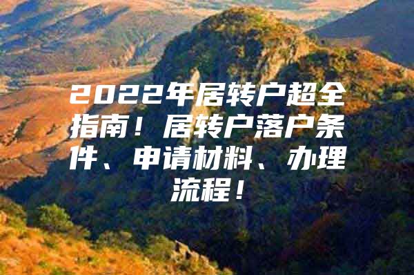 2022年居轉(zhuǎn)戶超全指南！居轉(zhuǎn)戶落戶條件、申請材料、辦理流程！