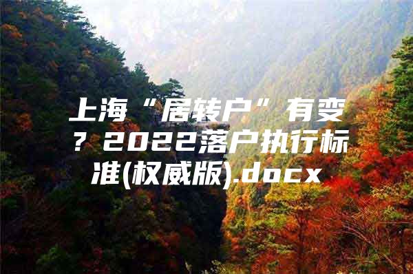 上?！熬愚D(zhuǎn)戶”有變？2022落戶執(zhí)行標準(權(quán)威版).docx