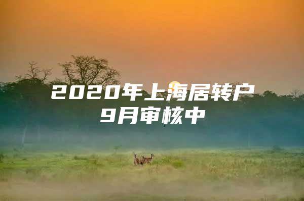 2020年上海居轉(zhuǎn)戶9月審核中