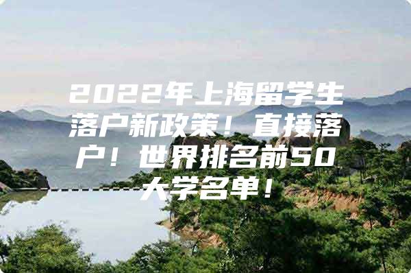 2022年上海留學(xué)生落戶新政策！直接落戶！世界排名前50大學(xué)名單！