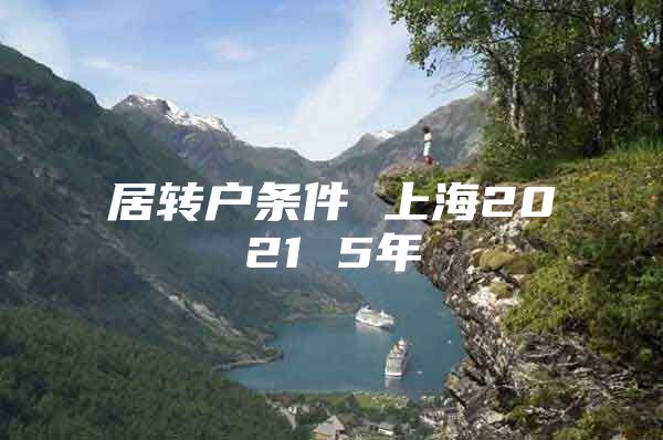 居轉(zhuǎn)戶條件 上海2021 5年