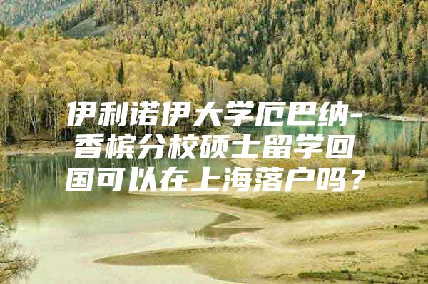 伊利諾伊大學厄巴納-香檳分校碩士留學回國可以在上海落戶嗎？