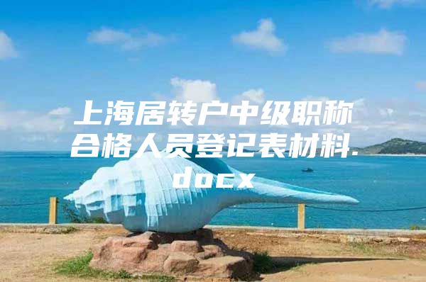 上海居轉(zhuǎn)戶中級職稱合格人員登記表材料.docx